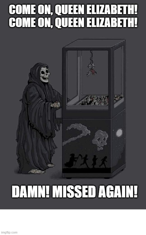 DEATH PLAYS CLAW GAME CELEBRITY DEATH  | COME ON, QUEEN ELIZABETH!
COME ON, QUEEN ELIZABETH! DAMN! MISSED AGAIN! | image tagged in death plays claw game celebrity death | made w/ Imgflip meme maker