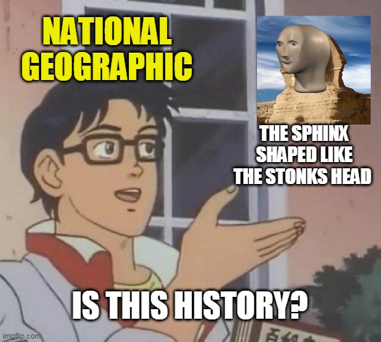 Is This A Pigeon | NATIONAL GEOGRAPHIC; THE SPHINX SHAPED LIKE THE STONKS HEAD; IS THIS HISTORY? | image tagged in memes,is this a pigeon | made w/ Imgflip meme maker