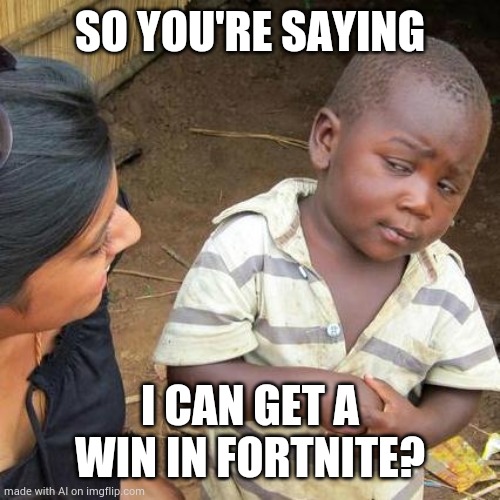 Noobs (like me) be like: | SO YOU'RE SAYING; I CAN GET A WIN IN FORTNITE? | image tagged in memes,third world skeptical kid | made w/ Imgflip meme maker