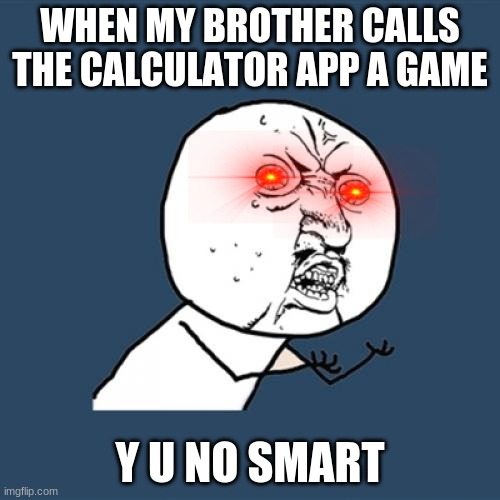 Y U No Meme | WHEN MY BROTHER CALLS THE CALCULATOR APP A GAME; Y U NO SMART | image tagged in memes,y u no | made w/ Imgflip meme maker