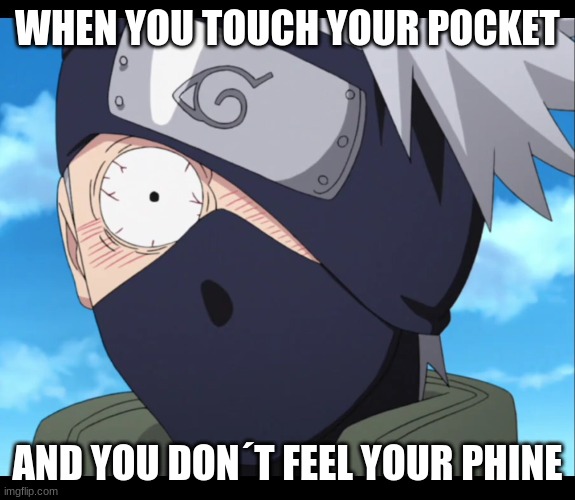 kakashi | WHEN YOU TOUCH YOUR POCKET; AND YOU DON´T FEEL YOUR PHINE | image tagged in kakashi | made w/ Imgflip meme maker