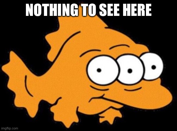 Simpson three-eyed fish | NOTHING TO SEE HERE | image tagged in simpson three-eyed fish | made w/ Imgflip meme maker