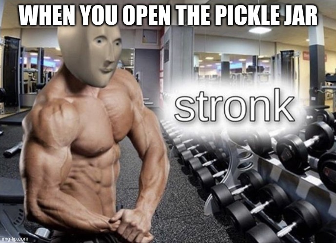 Meme man stronk | WHEN YOU OPEN THE PICKLE JAR | image tagged in meme man stronk | made w/ Imgflip meme maker