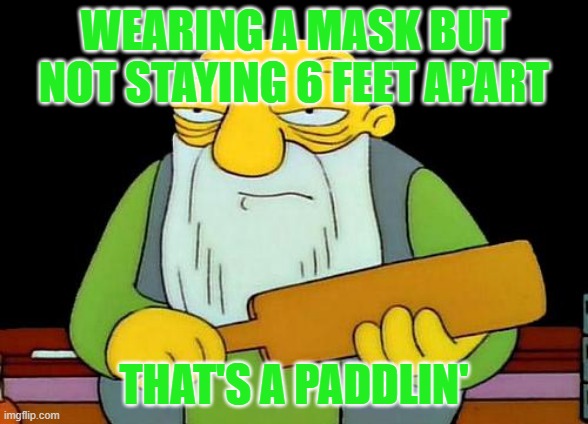 That's a paddlin' Meme | WEARING A MASK BUT NOT STAYING 6 FEET APART; THAT'S A PADDLIN' | image tagged in memes,that's a paddlin' | made w/ Imgflip meme maker