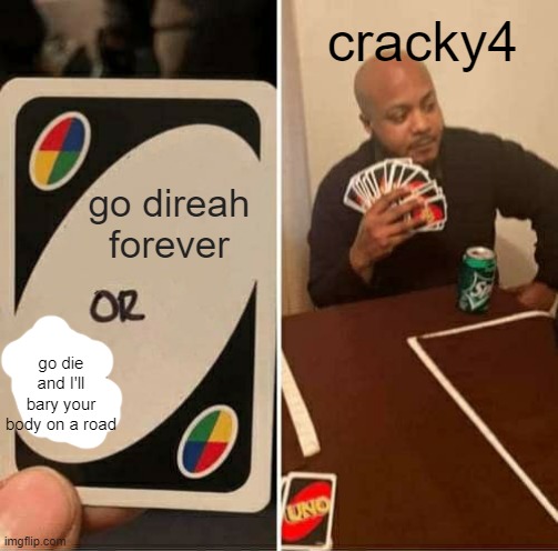 LOL | cracky4; go direah forever; go die and I'll bary your body on a road | image tagged in memes,uno draw 25 cards | made w/ Imgflip meme maker