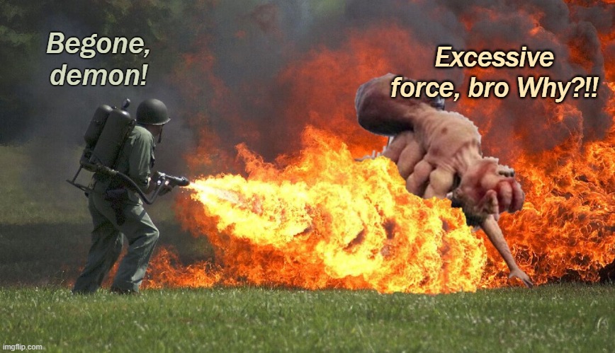 Begone, demon! Excessive force, bro Why?!! | made w/ Imgflip meme maker