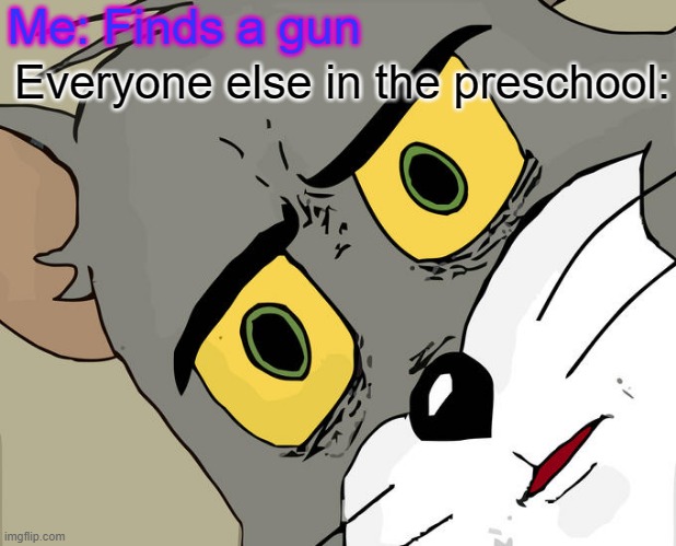 Unsettled Tom Meme | Me: Finds a gun; Everyone else in the preschool: | image tagged in memes,unsettled tom | made w/ Imgflip meme maker