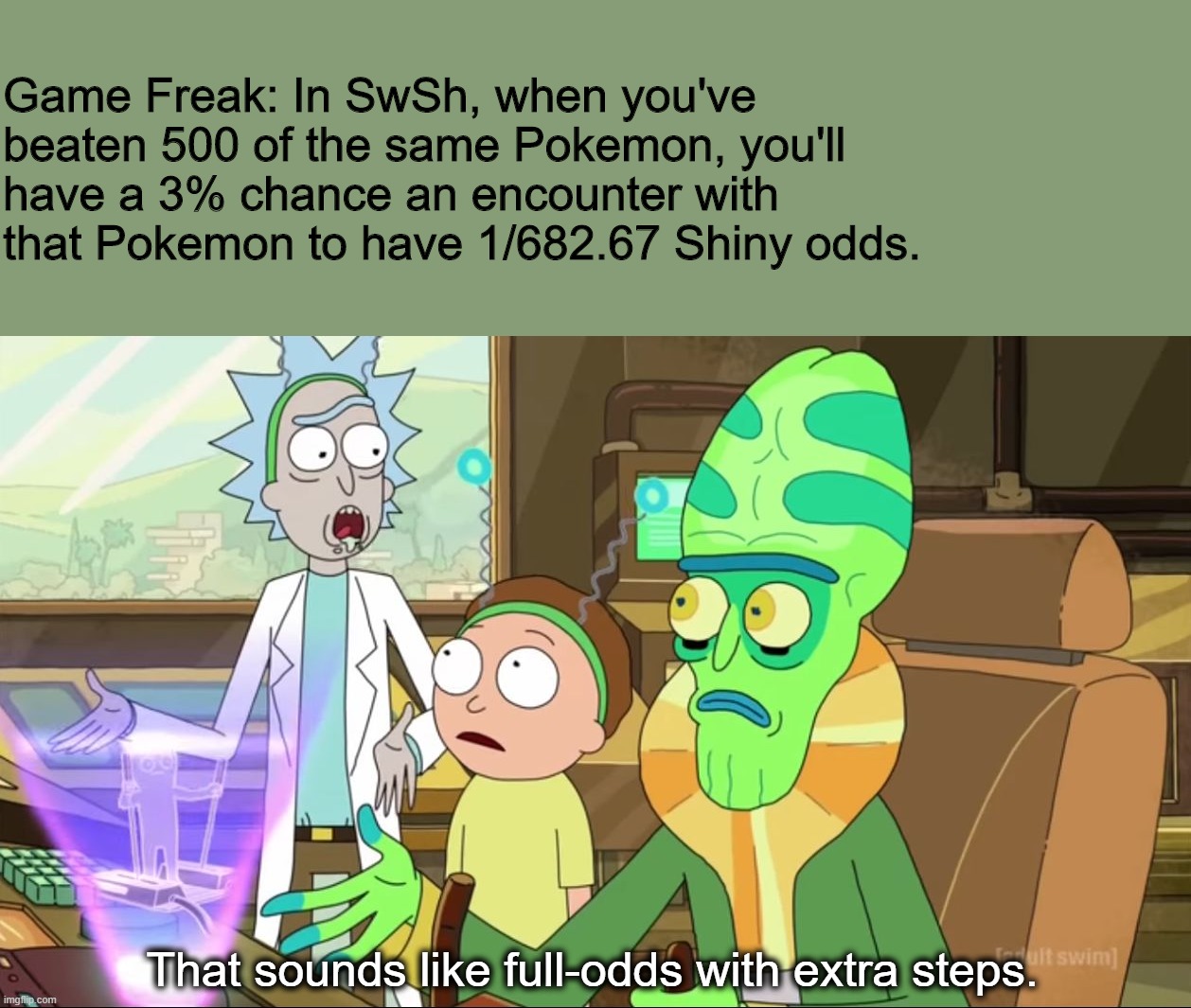 rick and morty-extra steps | Game Freak: In SwSh, when you've beaten 500 of the same Pokemon, you'll have a 3% chance an encounter with that Pokemon to have 1/682.67 Shiny odds. That sounds like full-odds with extra steps. | image tagged in rick and morty-extra steps | made w/ Imgflip meme maker