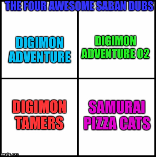 These are the Four Saban dubs of awesomeness!!!! | THE FOUR AWESOME SABAN DUBS; DIGIMON ADVENTURE 02; DIGIMON ADVENTURE; DIGIMON TAMERS; SAMURAI PIZZA CATS | image tagged in blank drake format | made w/ Imgflip meme maker