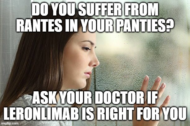 Lonely one | DO YOU SUFFER FROM RANTES IN YOUR PANTIES? ASK YOUR DOCTOR IF LERONLIMAB IS RIGHT FOR YOU | image tagged in lonely one | made w/ Imgflip meme maker