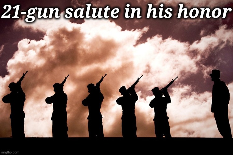 21 gun Salute | 21-gun salute in his honor | image tagged in 21 gun salute | made w/ Imgflip meme maker