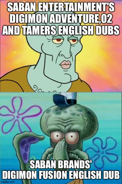 handsome squidward | SABAN ENTERTAINMENT'S DIGIMON ADVENTURE,02 AND TAMERS ENGLISH DUBS; SABAN BRANDS' DIGIMON FUSION ENGLISH DUB | image tagged in handsome squidward | made w/ Imgflip meme maker