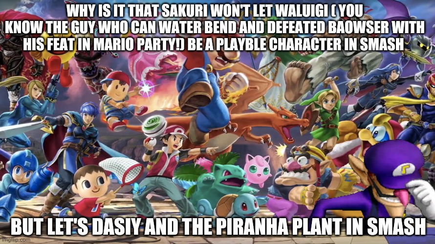 WHY IS IT THAT SAKURI WON'T LET WALUIGI ( YOU KNOW THE GUY WHO CAN WATER BEND AND DEFEATED BAOWSER WITH HIS FEAT IN MARIO PARTY!) BE A PLAYBLE CHARACTER IN SMASH; BUT LET'S DASIY AND THE PIRANHA PLANT IN SMASH | image tagged in memes,waluigi,super smash bros | made w/ Imgflip meme maker