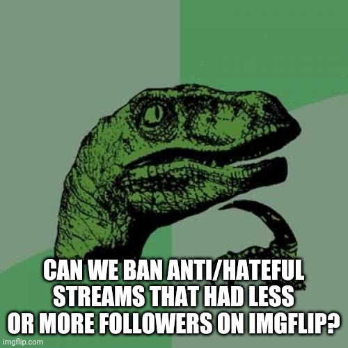 Philosoraptor | CAN WE BAN ANTI/HATEFUL STREAMS THAT HAD LESS OR MORE FOLLOWERS ON IMGFLIP? | image tagged in memes,philosoraptor | made w/ Imgflip meme maker
