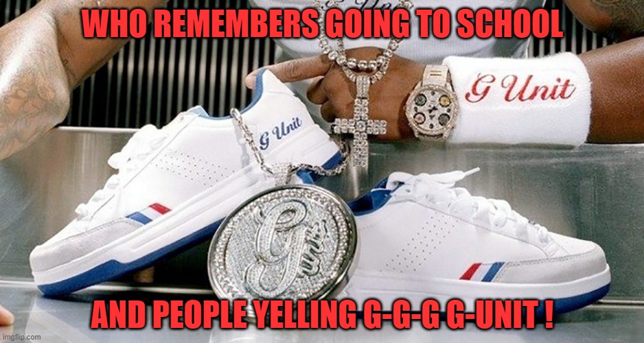 G-unit | WHO REMEMBERS GOING TO SCHOOL; AND PEOPLE YELLING G-G-G G-UNIT ! | image tagged in memes | made w/ Imgflip meme maker