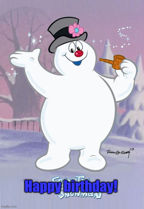 Frosty the Snowman | Happy birthday! | image tagged in frosty the snowman | made w/ Imgflip meme maker