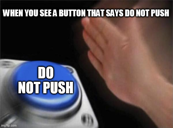 do not push! | WHEN YOU SEE A BUTTON THAT SAYS DO NOT PUSH; DO NOT PUSH | image tagged in memes,blank nut button | made w/ Imgflip meme maker