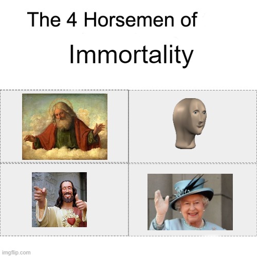 I'm not even British and I know the Queen shall live forever. | Immortality | image tagged in four horsemen | made w/ Imgflip meme maker