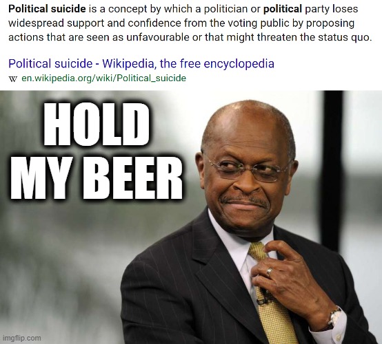 Okay, I was respectful toward Mr. Cain yesterday. R.I.P. Now that that's out of my system... this definition needs updated | HOLD MY BEER | image tagged in herman cain adjusting tie,political suicide definition,suicide,covid-19,covid,coronavirus | made w/ Imgflip meme maker