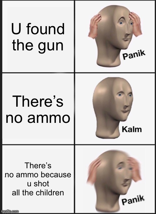 Panik Kalm Panik Meme | U found the gun There’s no ammo There’s no ammo because u shot all the children | image tagged in memes,panik kalm panik | made w/ Imgflip meme maker