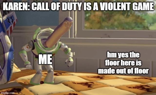 Hmm yes | KAREN: CALL OF DUTY IS A VIOLENT GAME; hm yes the floor here is made out of floor; ME | image tagged in hmm yes | made w/ Imgflip meme maker