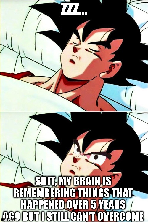 goku sleeping wake up | ZZZ... SHIT, MY BRAIN IS REMEMBERING THINGS THAT HAPPENED OVER 5 YEARS AGO BUT I STILL CAN'T OVERCOME | image tagged in goku sleeping wake up,goku | made w/ Imgflip meme maker