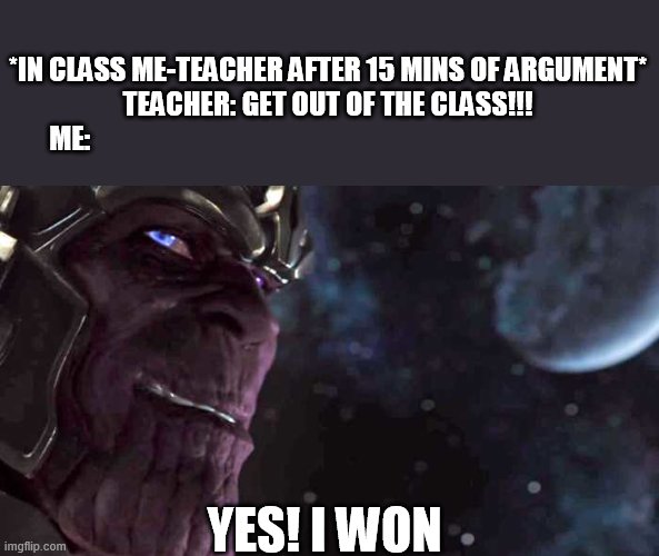Lol memes | *IN CLASS ME-TEACHER AFTER 15 MINS OF ARGUMENT*
TEACHER: GET OUT OF THE CLASS!!!

ME:; YES! I WON | image tagged in thanos,avengers | made w/ Imgflip meme maker