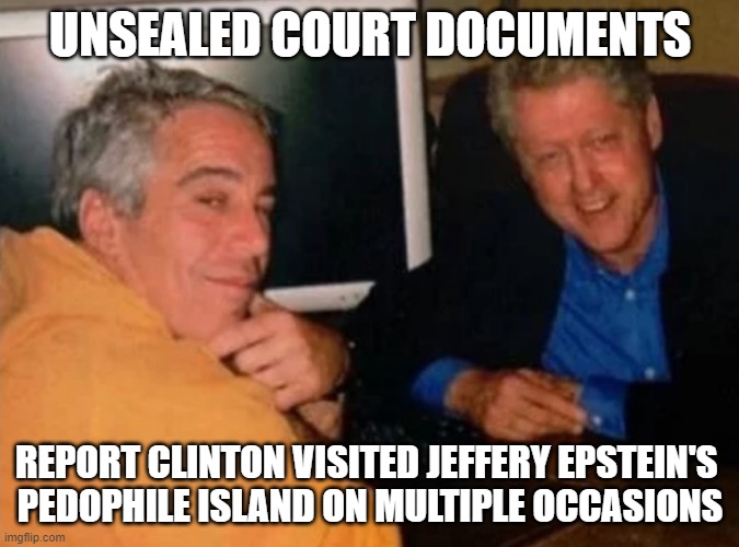 Epstein and Clinton sitting on an island.... | UNSEALED COURT DOCUMENTS; REPORT CLINTON VISITED JEFFERY EPSTEIN'S 
PEDOPHILE ISLAND ON MULTIPLE OCCASIONS | image tagged in jeffery epstein and bill clinton | made w/ Imgflip meme maker