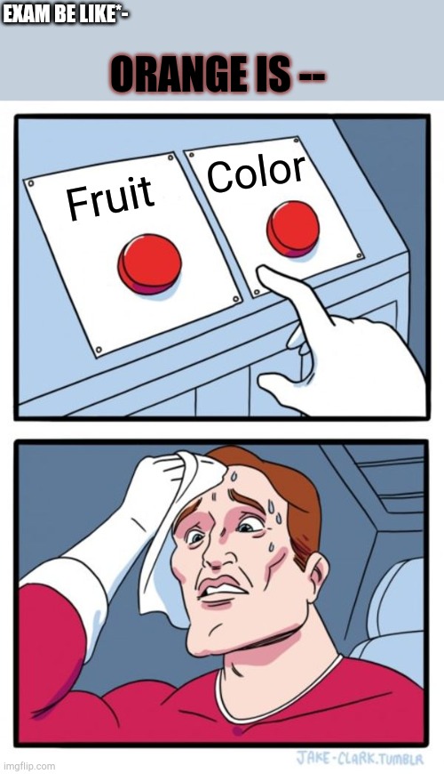 Exams be like | EXAM BE LIKE*-; ORANGE IS --; Color; Fruit | image tagged in memes,two buttons | made w/ Imgflip meme maker