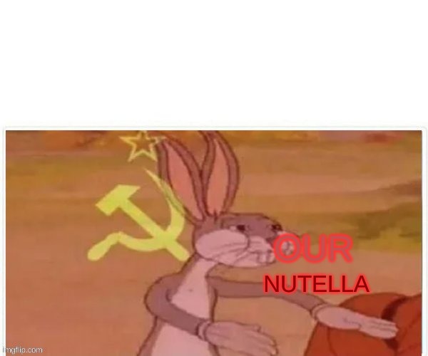 communist bugs bunny | OUR NUTELLA | image tagged in communist bugs bunny | made w/ Imgflip meme maker