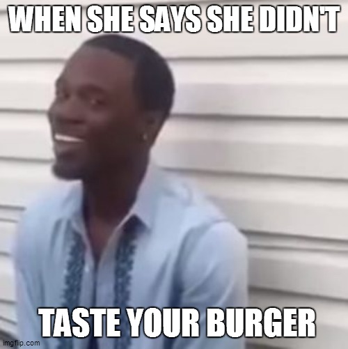 Why you always lying | WHEN SHE SAYS SHE DIDN'T; TASTE YOUR BURGER | image tagged in why you always lying | made w/ Imgflip meme maker