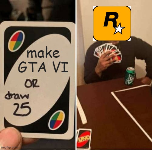 Rockstar and GTA VI | make GTA VI | image tagged in memes,uno draw 25 cards | made w/ Imgflip meme maker