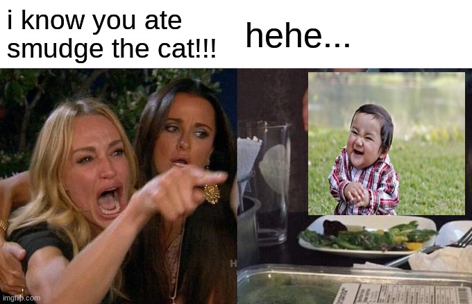 Smudge has been eaten... | i know you ate smudge the cat!!! hehe... | image tagged in memes,woman yelling at cat,evil toddler,smudge the cat | made w/ Imgflip meme maker