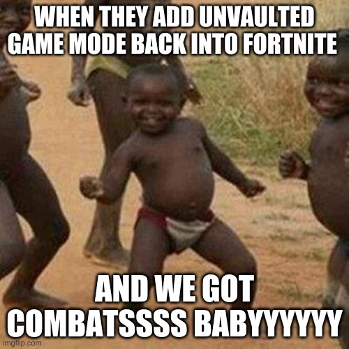 Third World Success Kid Meme | WHEN THEY ADD UNVAULTED GAME MODE BACK INTO FORTNITE; AND WE GOT COMBATSSSS BABYYYYYY | image tagged in memes,third world success kid | made w/ Imgflip meme maker