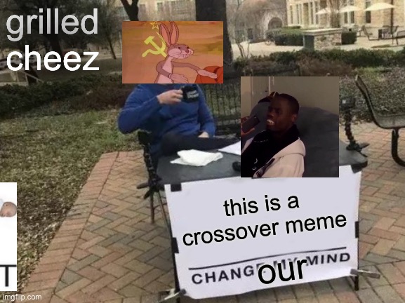 we | grilled cheez; this is a crossover meme; our | image tagged in memes,change my mind | made w/ Imgflip meme maker