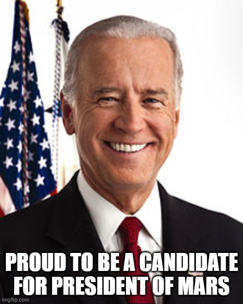 Joe Biden Meme | PROUD TO BE A CANDIDATE FOR PRESIDENT OF MARS | image tagged in memes,joe biden | made w/ Imgflip meme maker