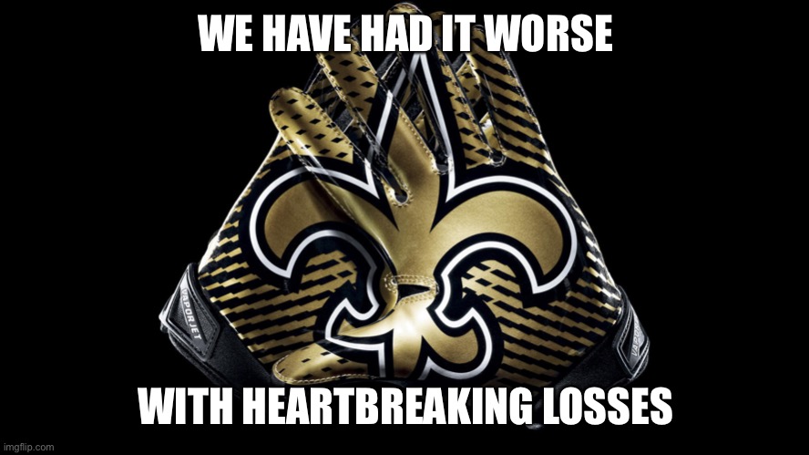 New Orleans Saints | WE HAVE HAD IT WORSE WITH HEARTBREAKING LOSSES | image tagged in new orleans saints | made w/ Imgflip meme maker