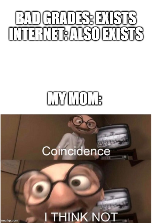 BAD GRADES: EXISTS
INTERNET: ALSO EXISTS; MY MOM: | image tagged in blank white template,coincidence i think not | made w/ Imgflip meme maker