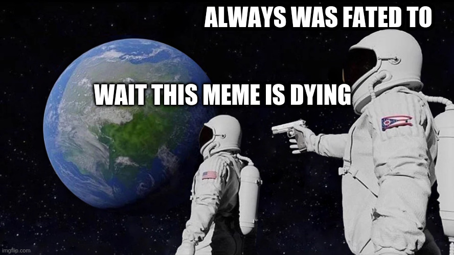 Always Has Been |  ALWAYS WAS FATED TO; WAIT THIS MEME IS DYING | image tagged in always has been | made w/ Imgflip meme maker
