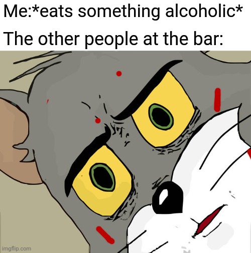Get it? | Me:*eats something alcoholic*; The other people at the bar: | image tagged in memes,unsettled tom,cats,dark | made w/ Imgflip meme maker