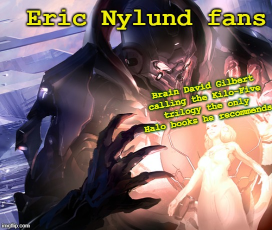 In case you haven't seen it: https://www.youtube.com/watch?v=WEWEdIcx1DI&t=3s | Eric Nylund fans; Brain David Gilbert calling the Kilo-Five trilogy the only Halo books he recommends | image tagged in the didact's frustration | made w/ Imgflip meme maker