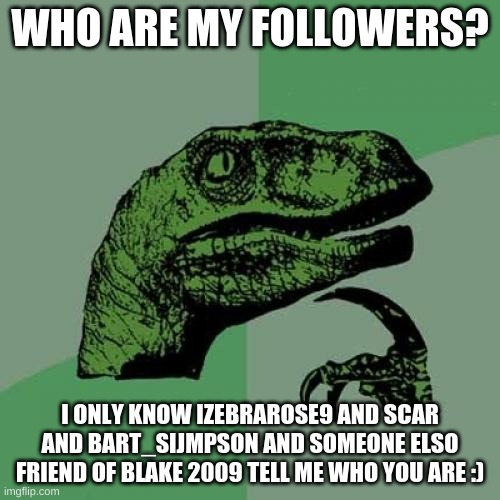 i can follow you back | WHO ARE MY FOLLOWERS? I ONLY KNOW IZEBRAROSE9 AND SCAR AND BART_SIJMPSON AND SOMEONE ELSO FRIEND OF BLAKE 2009 TELL ME WHO YOU ARE :) | image tagged in memes,philosoraptor | made w/ Imgflip meme maker