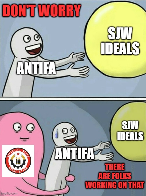 Running Away Balloon Meme | ANTIFA SJW IDEALS THERE ARE FOLKS WORKING ON THAT ANTIFA SJW IDEALS DON'T WORRY | image tagged in memes,running away balloon | made w/ Imgflip meme maker