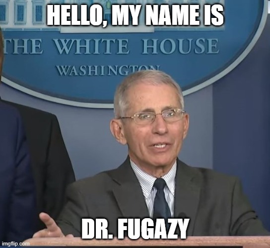 Dr Fauci | HELLO, MY NAME IS DR. FUGAZY | image tagged in dr fauci | made w/ Imgflip meme maker