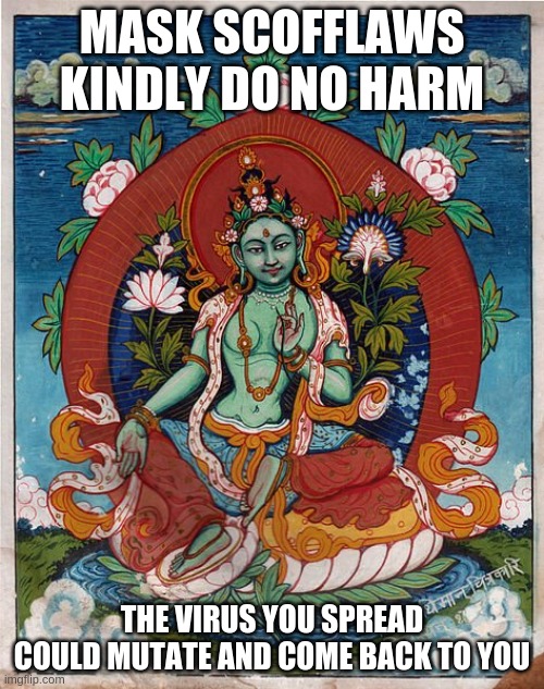 Coronavirus Mask COVID Reminder with Buddhist | MASK SCOFFLAWS
KINDLY DO NO HARM; THE VIRUS YOU SPREAD
COULD MUTATE AND COME BACK TO YOU | image tagged in coronavirus,covid,covid19,masks | made w/ Imgflip meme maker