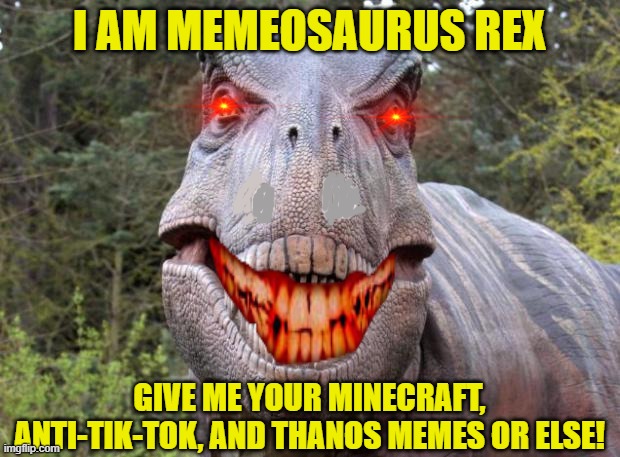 T-Rex Loves Memes More Than You and Your Mom, COMBINED!!!! | I AM MEMEOSAURUS REX; GIVE ME YOUR MINECRAFT, ANTI-TIK-TOK, AND THANOS MEMES OR ELSE! | image tagged in trexxxx,mom,memes,brace yourselves x is coming | made w/ Imgflip meme maker