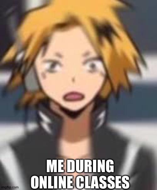Confused Denki | ME DURING ONLINE CLASSES | image tagged in confused denki | made w/ Imgflip meme maker