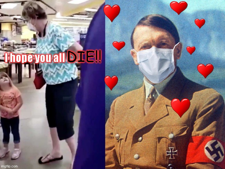 Walmart Mask Nazi tells little girl she hopes she dies & wins heart of admirer | DIE!! I hope you all | image tagged in mask nazi hopes little girl will die,coronavirus,mask nazis,demwit denise,hysteria,hitler | made w/ Imgflip meme maker