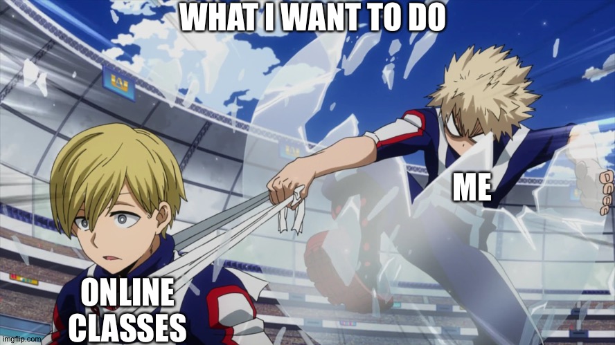 Bakugo stealing headband | WHAT I WANT TO DO; ME; ONLINE
CLASSES | image tagged in bakugo stealing headband | made w/ Imgflip meme maker