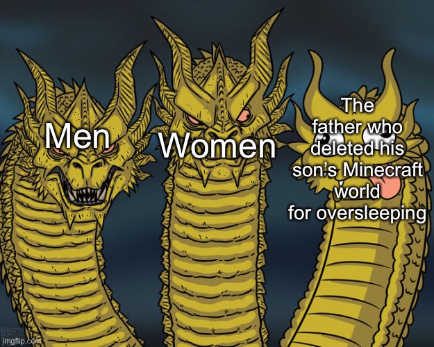 Three-Headed Dragon | The father who deleted his son’s Minecraft world for oversleeping; Women; Men | image tagged in three-headed dragon,minecraft | made w/ Imgflip meme maker